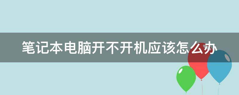 笔记本电脑开不开机应该怎么办（笔记本电脑开不开机应该怎么办黑屏）