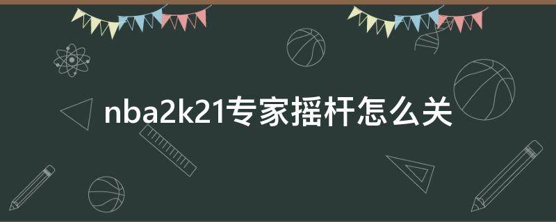 nba2k21专家摇杆怎么关 nba2k21专家摇杆关闭
