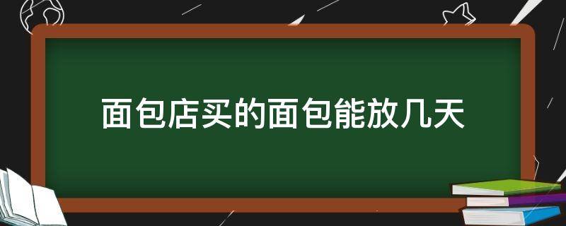 面包店买的面包能放几天（面包店买的面包能放几天冬天）