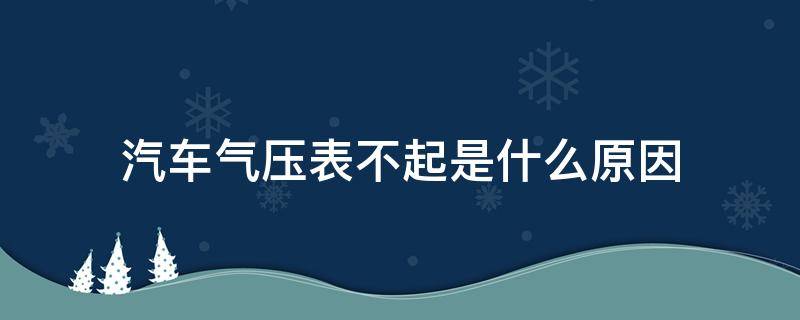 汽车气压表不起是什么原因（大车气压表没反应怎么回事）