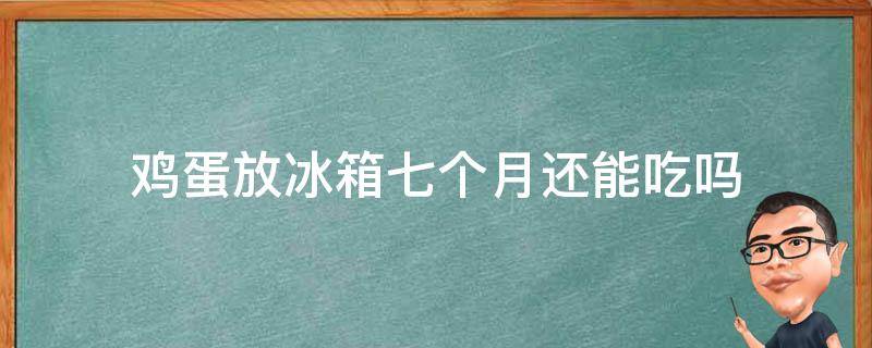 鸡蛋放冰箱七个月还能吃吗（鸡蛋放冰箱8个月了,还能吃吗?）