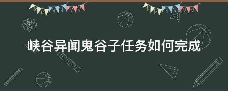 峡谷异闻鬼谷子任务如何完成 峡谷异闻任务怎么完成