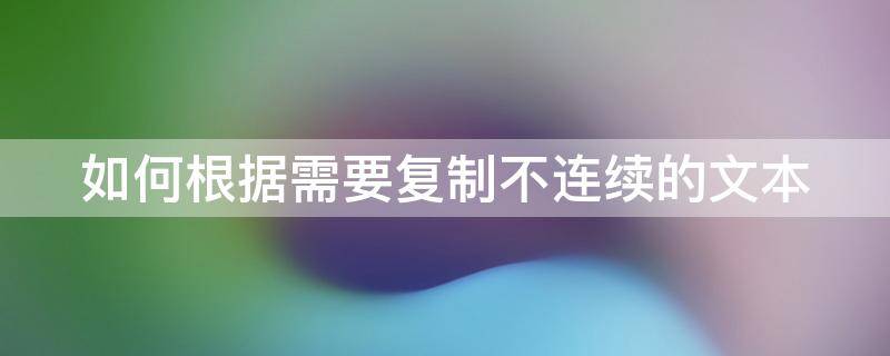 如何根据需要复制不连续的文本 想要复制不连贯的内容