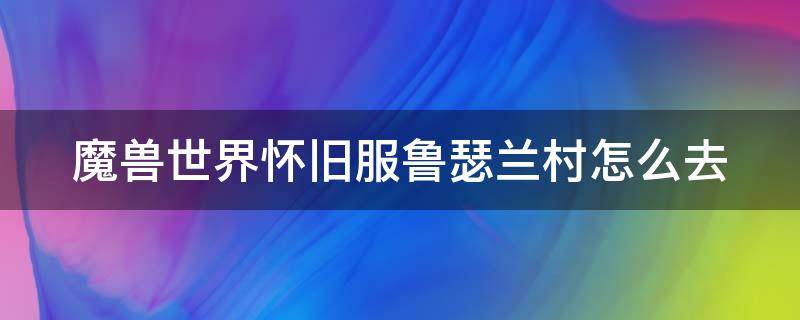 魔兽世界怀旧服鲁瑟兰村怎么去 怀旧服鲁瑟兰村怎么去暴风城