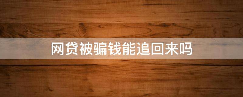 网贷被骗钱能追回来吗 被网贷骗了钱怎么追回来了