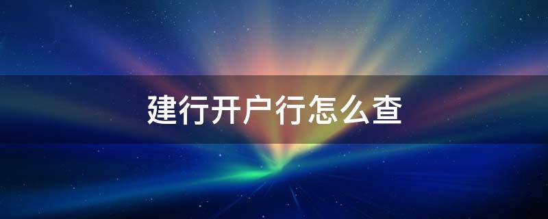 建行开户行怎么查 建行开户行怎么查询电话