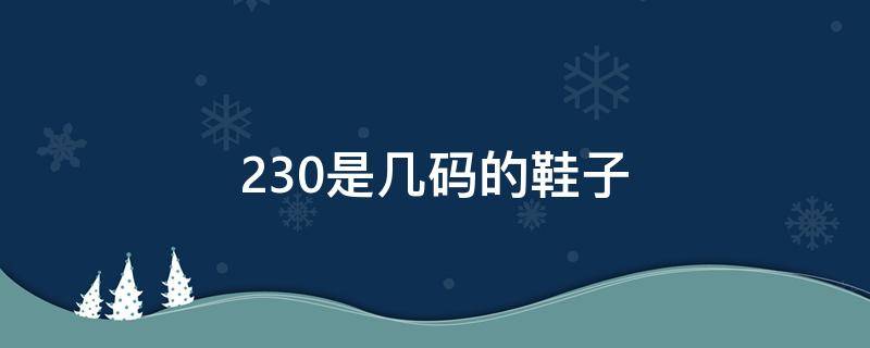 230是几码的鞋子（230是多少码子的鞋子）