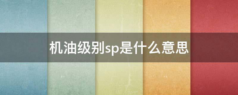 机油级别sp是什么意思 机油等级sp是什么意思