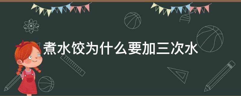 煮水饺为什么要加三次水（为什么煮饺子要加三次水）