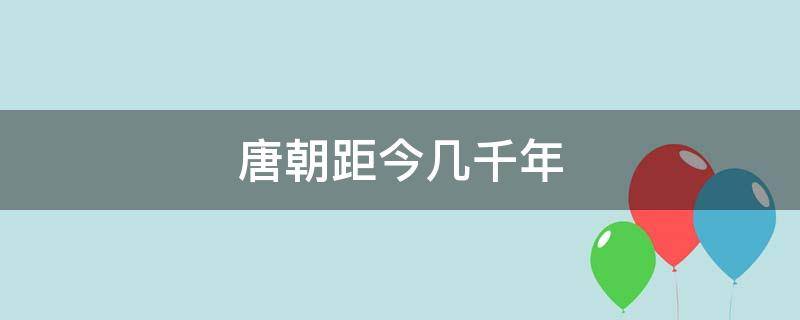 唐朝距今几千年 唐朝距今多少千年