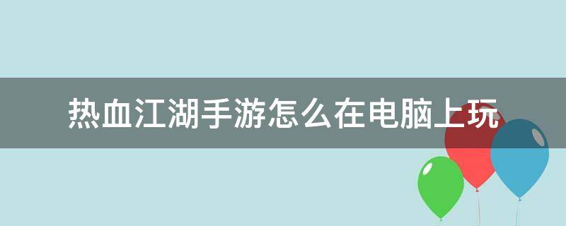 热血江湖手游怎么在电脑上玩 热血江湖电脑版怎么从手机上玩?