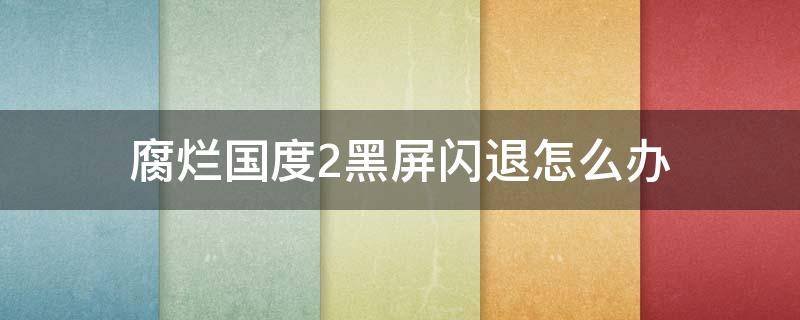 腐烂国度2黑屏闪退怎么办 腐烂国度2安装闪一下黑屏