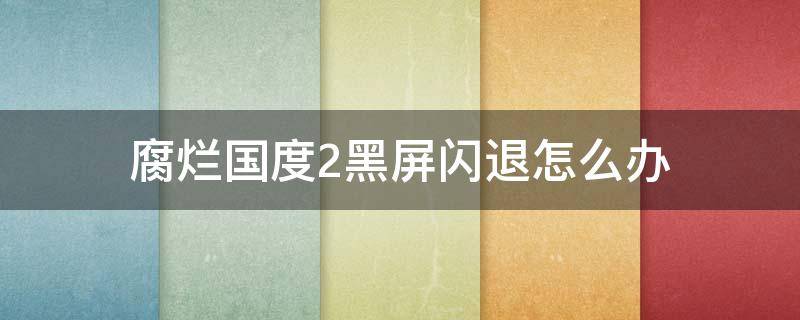 腐烂国度2黑屏闪退怎么办 腐烂国度2安装闪一下黑屏