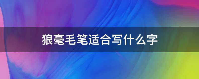 狼毫毛笔适合写什么字（写毛笔字用狼毫吗）