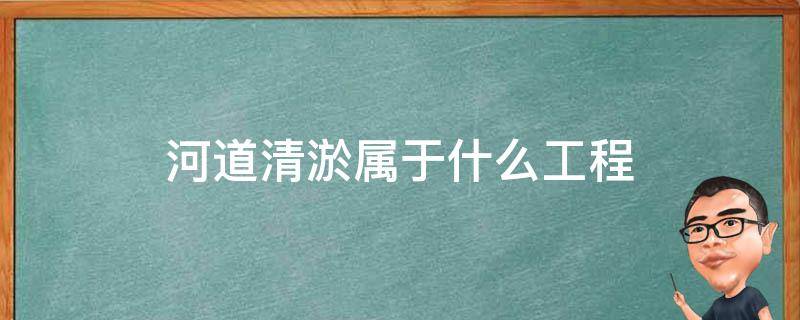 河道清淤属于什么工程（河道清淤属于市政工程吗）