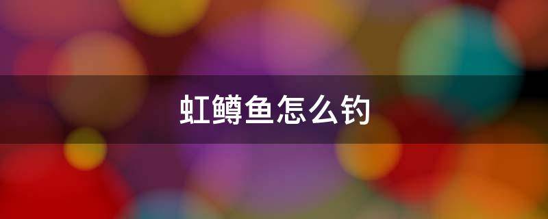 虹鳟鱼怎么钓（星露谷物语虹鳟鱼怎么钓）