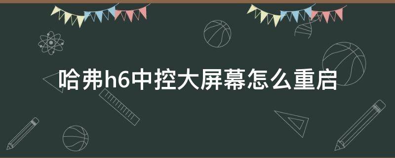 哈弗h6中控大屏幕怎么重启 哈弗h6怎么重启显示屏