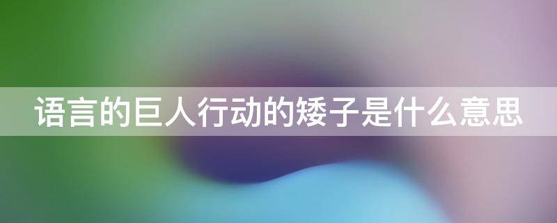 语言的巨人行动的矮子是什么意思 语言的巨人行动的矮子是什么意思秒懂百科