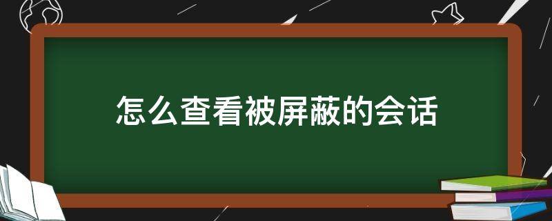 怎么查看被屏蔽的会话 屏蔽了会话对方会不会知道