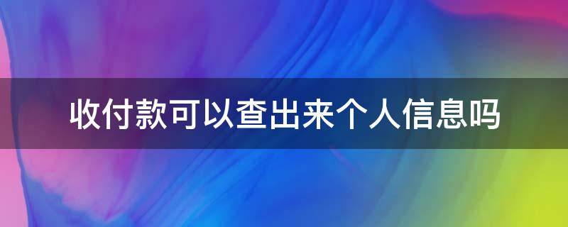 收付款可以查出来个人信息吗（凭收款的信息能查到付款人的信息吗）