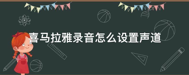 喜马拉雅录音怎么设置声道 喜马拉雅录音时间怎么设置