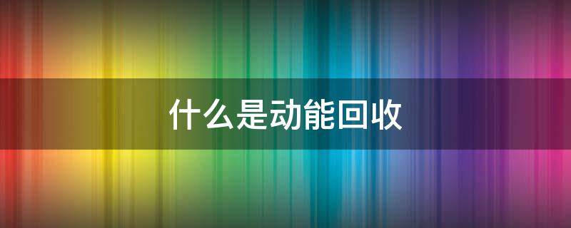 什么是动能回收 动能回收有什么用