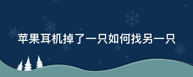 苹果耳机掉了一只如何找另一只 苹果耳机掉了一只如何找另一只没电