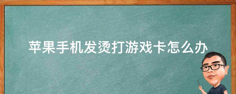 苹果手机发烫打游戏卡怎么办 苹果手机发烫打游戏卡怎么解决