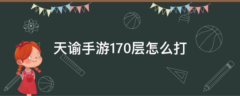 天谕手游170层怎么打（天谕手游160层怎么打）