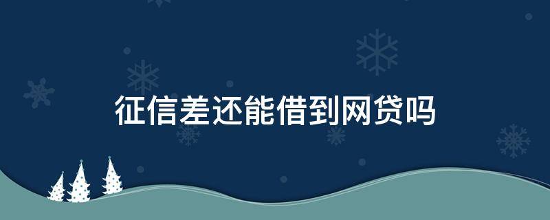 征信差还能借到网贷吗 借过网贷征信就不好吗