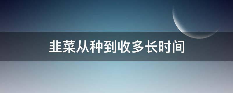 韭菜从种到收多长时间（韭菜多久收获）