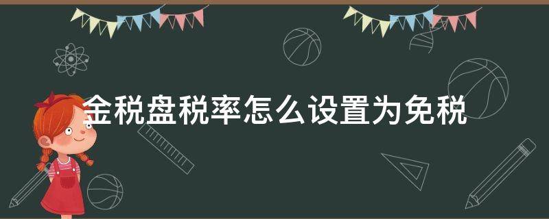 金税盘税率怎么设置为免税 金税盘在哪里设置税率