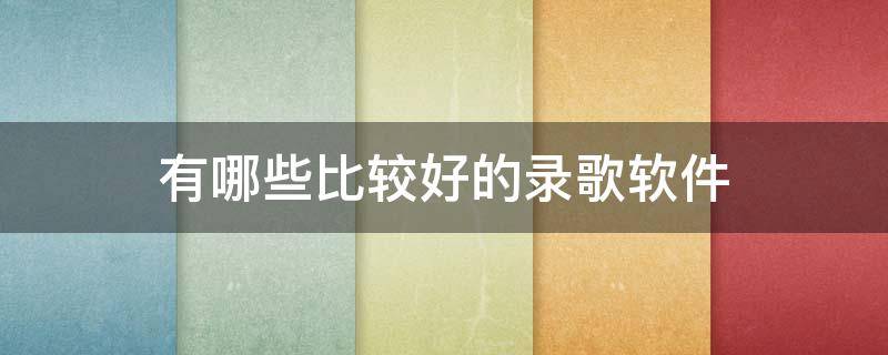 有哪些比较好的录歌软件 什么软件录歌比较好