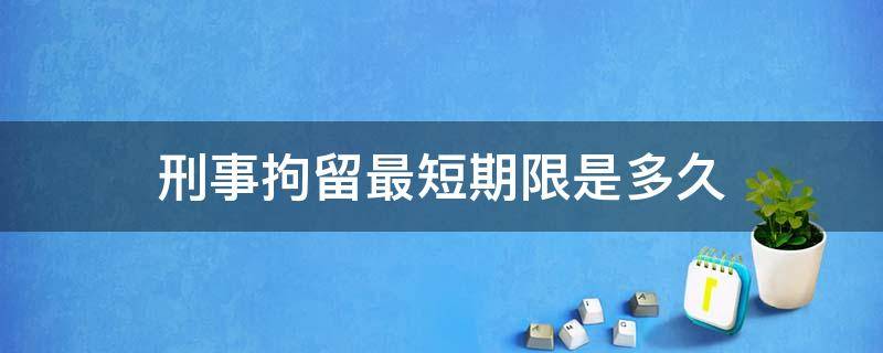 刑事拘留最短期限是多久 刑事拘留最长时间是多久
