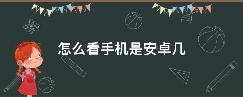 怎么看手机是安卓几（怎么看手机是安卓几的系统）