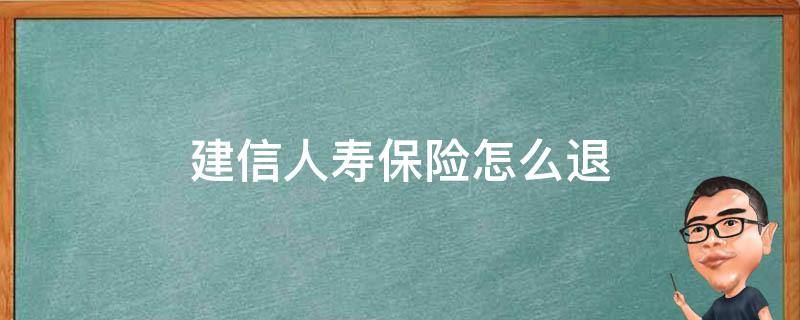 建信人寿保险怎么退（建信人寿保险怎么退保是不是全额退款）