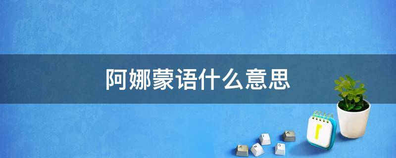 阿娜蒙语什么意思 阿斯娜蒙语是什么意思