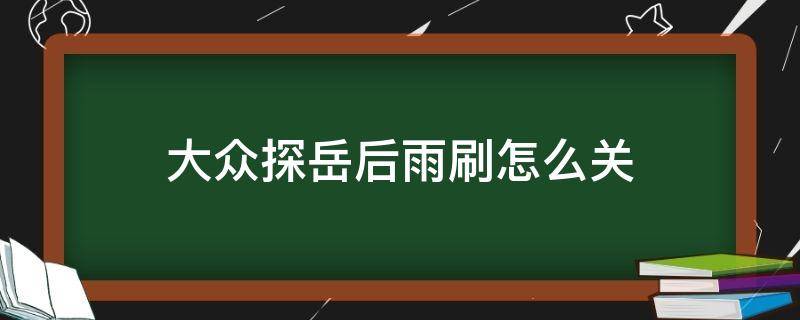 大众探岳后雨刷怎么关 大众探岳雨刷器怎么关