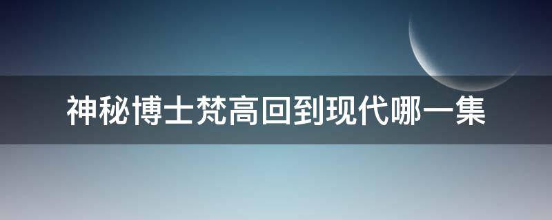 神秘博士梵高回到现代哪一集（神秘博士 梵高 哪一集）