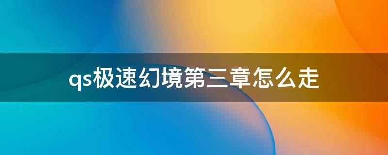 qs极速幻境第三章怎么走 qs极速幻境第三章怎么过去