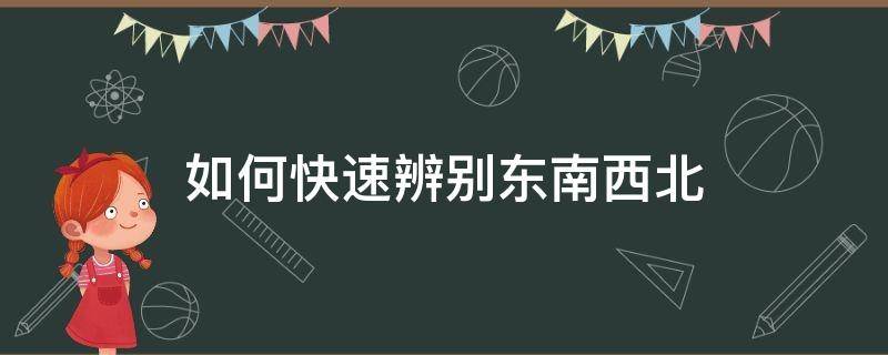 如何快速辨别东南西北（怎样快速辨别东南西北）