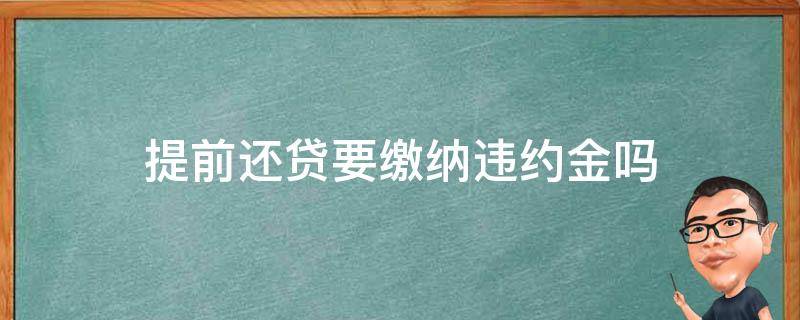 提前还贷要缴纳违约金吗（提前还贷需要交违约金吗?）