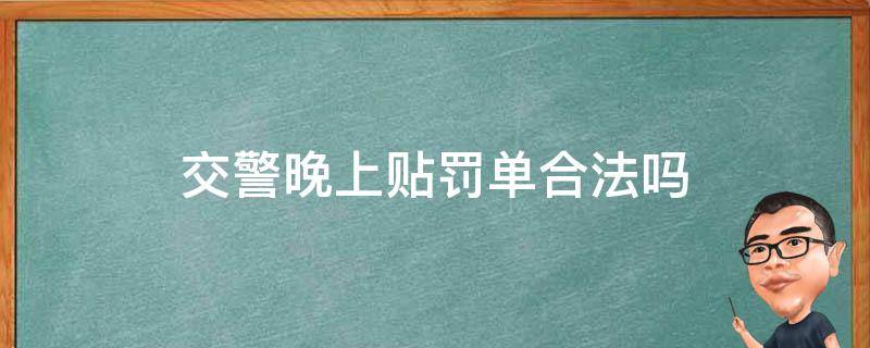 交警晚上贴罚单合法吗 交警能晚上贴罚单吗