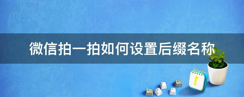 微信拍一拍如何设置后缀名称 微信拍一拍后缀在哪里设置详细步骤