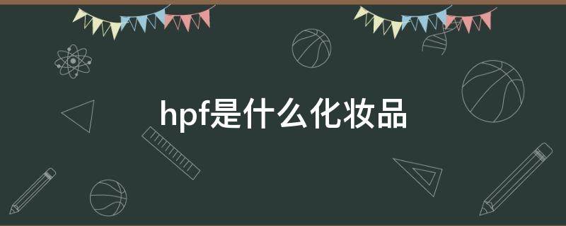 hpf是什么化妆品（hfp化妆品哪个公司的）