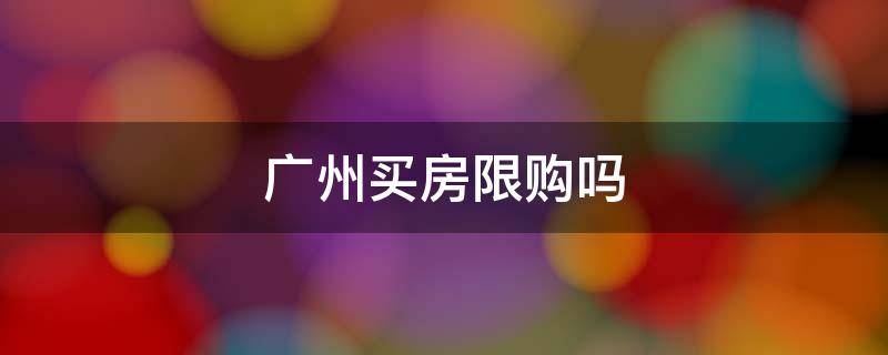 广州买房限购吗 广州买房限购吗?