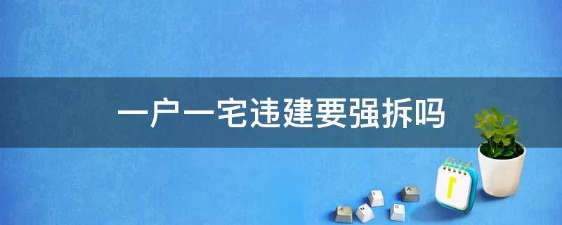 一户一宅违建要强拆吗（一户一宅违建要强拆吗专业拆迁律师在台州哪里）