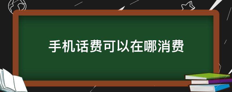 手机话费可以在哪消费 手机话费可以在哪里消费