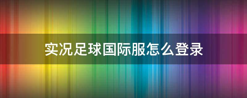 实况足球国际服怎么登录 ios实况足球国际服怎么登录