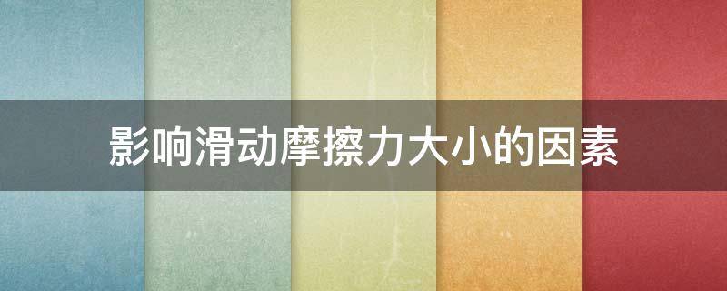 影响滑动摩擦力大小的因素（影响滑动摩擦力大小的因素实验方法）